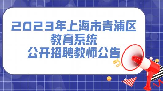 最新！2023年上海市青浦区教育系统公开招聘教师公告公布！期待你的加入！