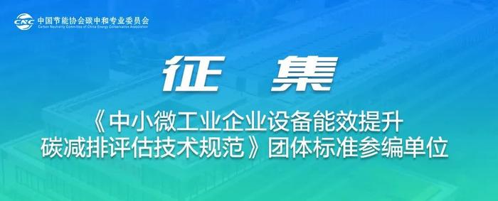 即将截止｜征集《中小微工业企业设备能效提升碳减排评估技术规范》团体标准参编单位