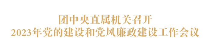 团中央直属机关召开2023年党的建设和党风廉政建设工作会议