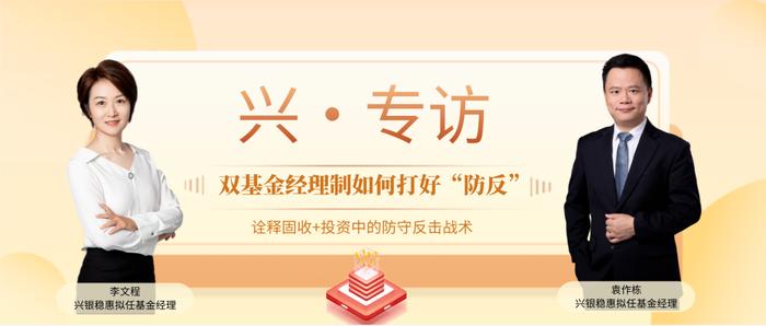 专访 | 双基金经理制如何打好“防反”？专访兴银基金袁作栋与李文程：固收部分防守，“+”部分进攻