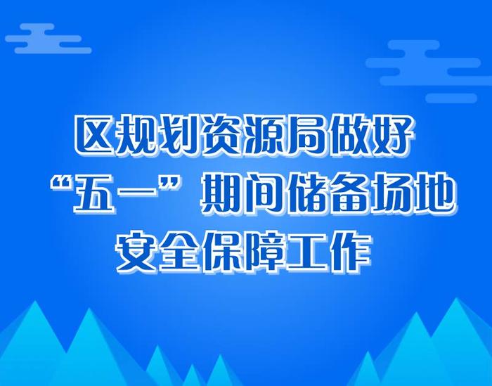 区规划资源局做好“五一”期间储备场地安全保障工作