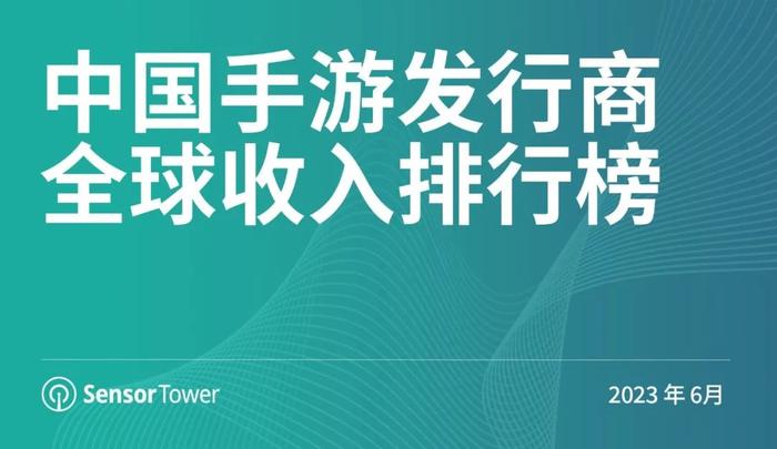 Sensor Tower：2023年6月中国手游发行商全球收入排行榜