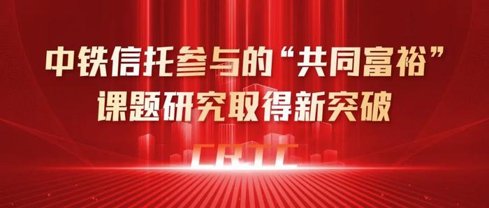 公司动态 | 中铁信托参与的“共同富裕”课题研究取得新突破