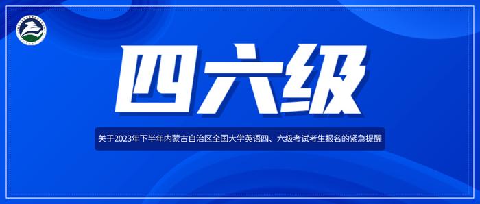 紧急提醒！关于2023年下半年内蒙古自治区全国大学英语四、六级考试考生报名