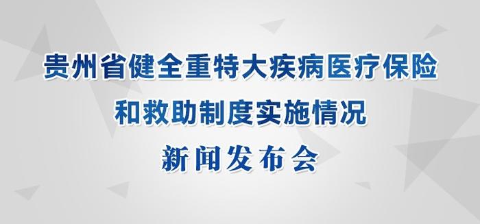 直播预告｜贵州省健全重特大疾病医疗保险和救助制度实施情况新闻发布会