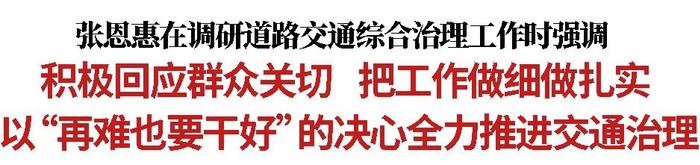 张恩惠在调研道路交通综合治理工作时强调：积极回应群众关切 把工作做细做扎实 以“再难也要干好”的决心全力推进交通治理