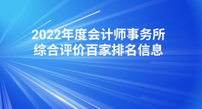 2022年度会计师事务所综合评价百家排名信息正式发布