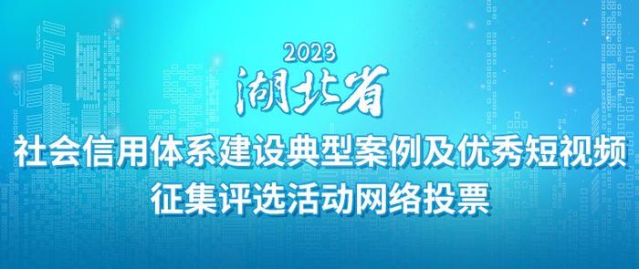 2023年湖北省社会信用体系建设典型案例及优秀短视频征集评选网络投票启动