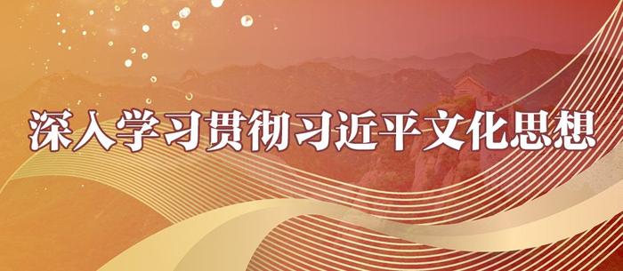 【深入学习贯彻习近平文化思想⑯】深刻理解习近平文化思想丰富内涵的四个向度