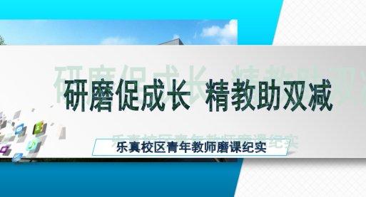 研磨促成长，精教助双减 “双减”视域下乐真校区青年教师研讨课