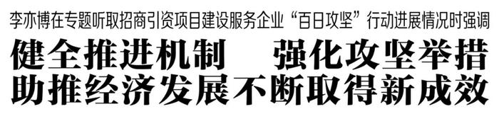 李亦博市长在专题听取招商引资项目建设服务企业“百日攻坚”行动进展情况时强调……