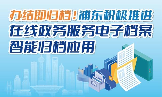 办结即归档！浦东积极推进在线政务服务电子档案智能归档应用