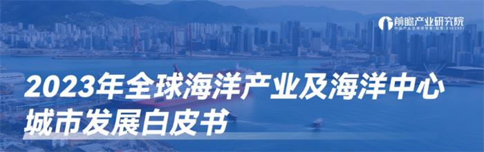 前瞻产业研究院重磅发布《2023年全球海洋产业及海洋中心城市发展白皮书》