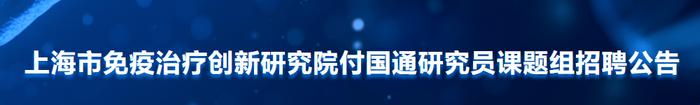 【优选好职】上海市免疫治疗创新研究院付国通研究员课题组多岗位招聘