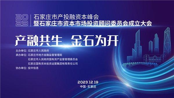 产融共生,金石为开丨2023石家庄市产投融资本峰会 暨石家庄市资本市场投资顾问委员会成立大会即将开启