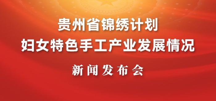 直播预告｜贵州省锦绣计划妇女特色手工产业发展情况新闻发布会