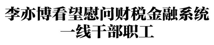 李亦博市长看望慰问财税金融系统一线干部职工