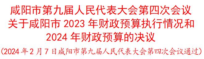 咸阳市第九届人民代表大会第四次会议关于咸阳市2023年财政预算执行情况和2024年财政预算的决议