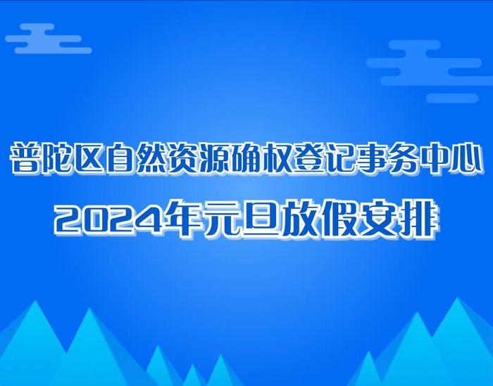 普陀区自然资源确权登记事务中心2024年元旦放假安排