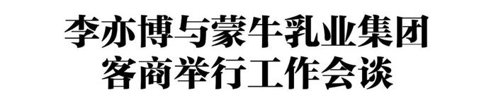 李亦博与蒙牛乳业集团客商举行工作会谈