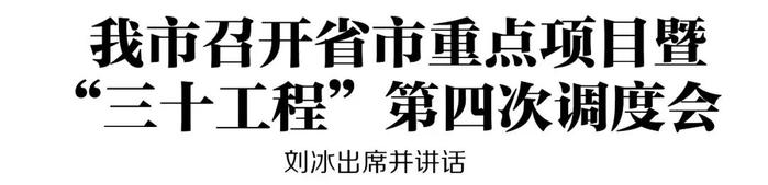 我市召开省市重点项目暨“三十工程”第四次调度会 刘冰出席并讲话