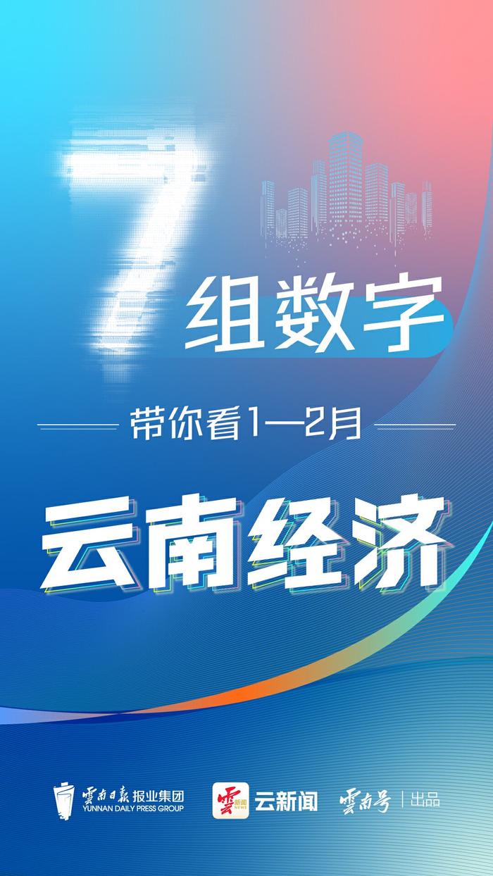 图解丨7组数字带你看1—2月云南经济