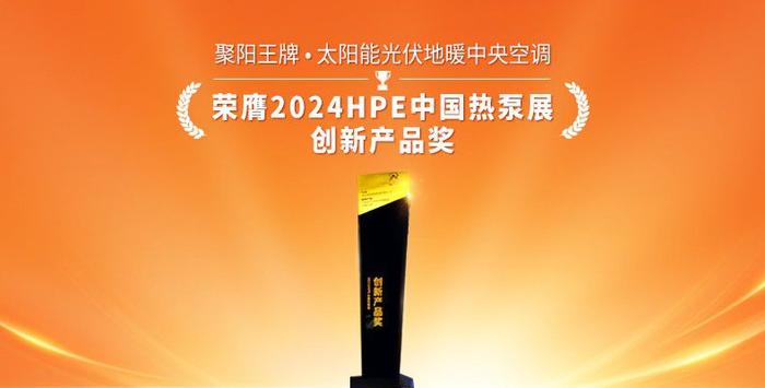 创新产品奖得主揭晓！聚阳王牌空气能闪耀2024HPE中国热泵展！