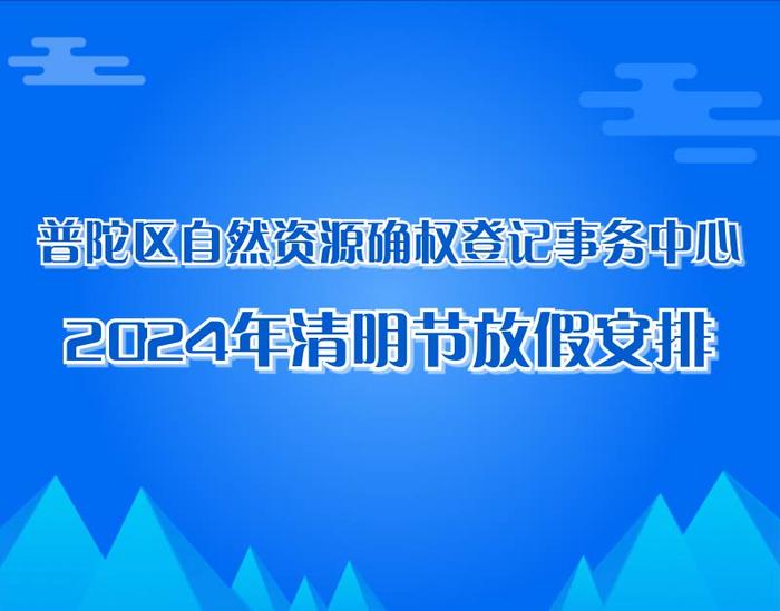 普陀区自然资源确权登记事务中心2024年清明节放假安排