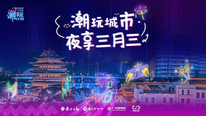 潮玩城市·夜享三月三｜“夜猫子”集结！区市县三级媒体联动为你推荐夜广西