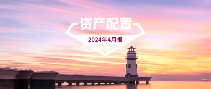 汇添富基金资产配置月报 | 2024年4月：业绩披露期，市场或回归基本面定价逻辑