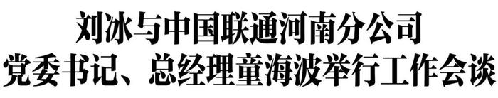 刘冰与中国联通河南分公司党委书记、总经理童海波举行工作会谈