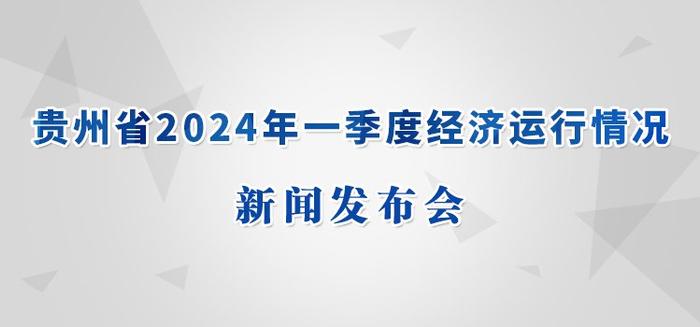 直播预告｜贵州省2024年一季度经济运行情况新闻发布会