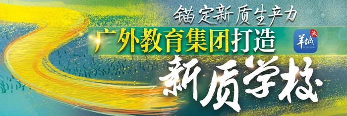 【视频】惠州大亚湾区外语实验学校：破旧立新 拥抱时代，做大湾区前沿的国际化学校| 广外教育集团打造新质学校