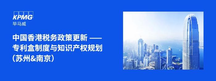 【邀请函】中国香港税务政策更新——专利盒制度与知识产权规划（苏州/南京）