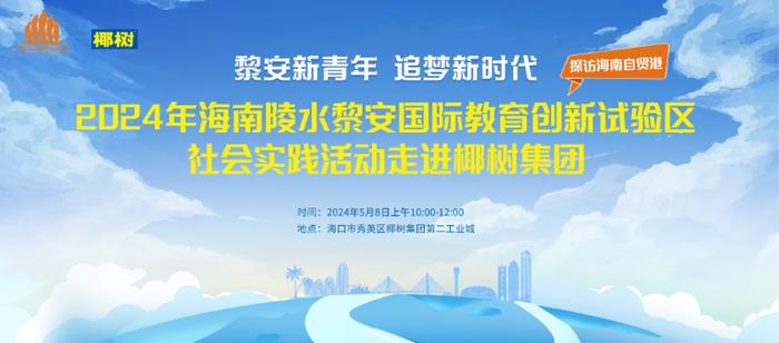 海南陵水黎安国际教育创新试验区携手椰树集团开展社会实践活动 共创人才培养新篇章