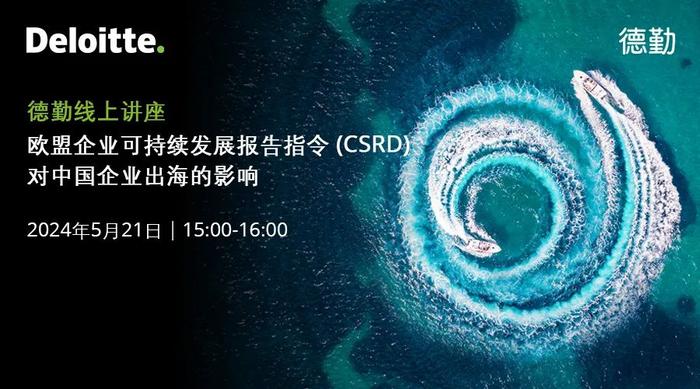邀请函｜德勤线上讲座：欧盟企业可持续发展报告指令（CSRD）对中国企业出海的影响