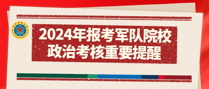 千万别错过！国防科大招办提醒广大考生及时了解2024年报考军队院校政治考核安排！