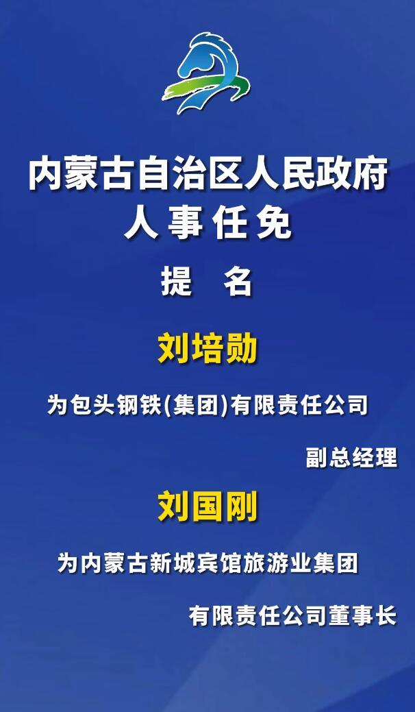 内蒙古自治区人民政府人事任免：提名刘培勋为包头钢铁（集团）副总经理