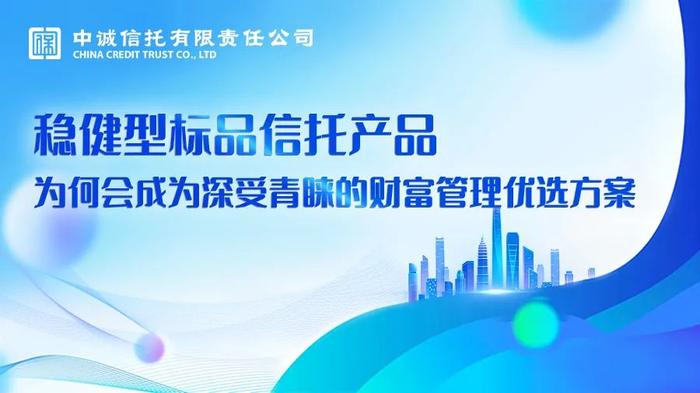 【金融知识万里行】稳健型标品信托产品：为何会成为深受青睐的财富管理优选方案