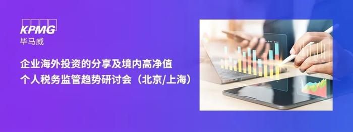 【邀请函】 毕马威私人和家族企业税务专题分享会——企业海外投资的分享及境内高净值个人税务监管趋势（北京/上海）