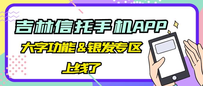 【关怀】吉林信托手机APP大字版功能和银发资讯专区上线了，快来体验吧！