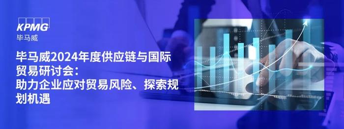 【邀请函】毕马威2024年度供应链与国际贸易研讨会：助力企业应对贸易风险、探索规划机遇（上海）