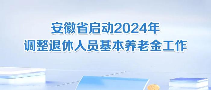 安徽省启动2024年调整退休人员基本养老金工作