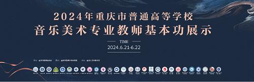 2024年重庆市普通高等学校音乐、美术专业教师基本功展示在重庆人文科技学院成功举办