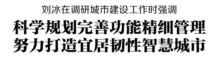 刘冰在调研城市建设工作时强调 科学规划完善功能精细管理 努力打造宜居韧性智慧城市