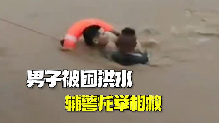 男子被洪水围困 辅警洪水中托举相救