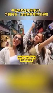 【文化中国行】实施144小时过境免签后，中国旅游“China Travel”成海外社交媒体流量密码