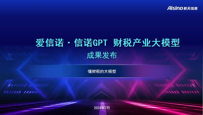 航天信息发布“爱信诺·信诺GPT”财税产业大模型 助力财税全程数字化发展