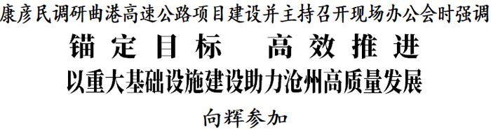 康彦民调研曲港高速公路项目建设并主持召开现场办公会