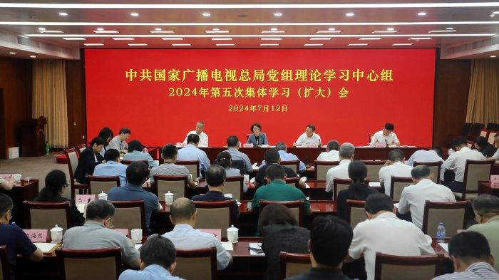 国家广播电视总局党组理论学习中心组举行2024年第五次集体学习（扩大）会